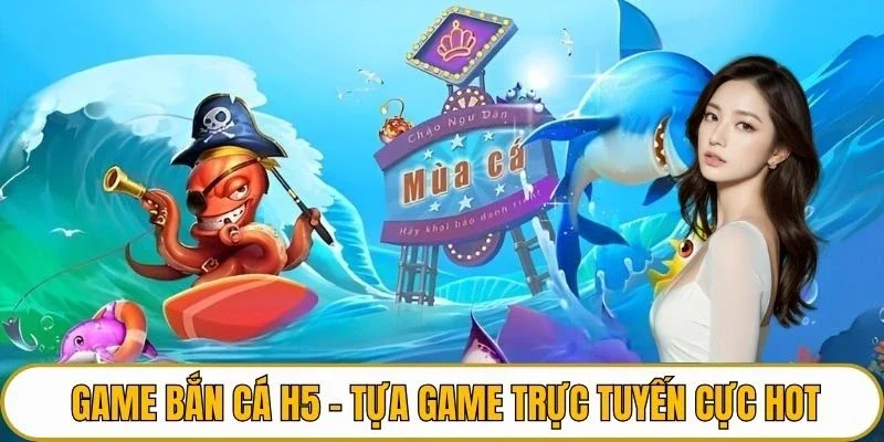 Game bắn cá H5 - Tựa game trực tuyến cực hot
