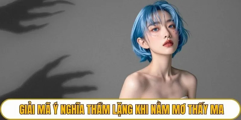 Giải mã ý nghĩa thầm lặng khi nằm mơ thấy ma