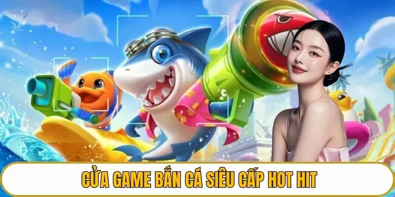Cửa game bắn cá siêu cấp hot hit